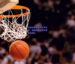 球友直播|拉菲尼亚喜迎廿九岁生日，爱妻赠定制房车寓意家随行