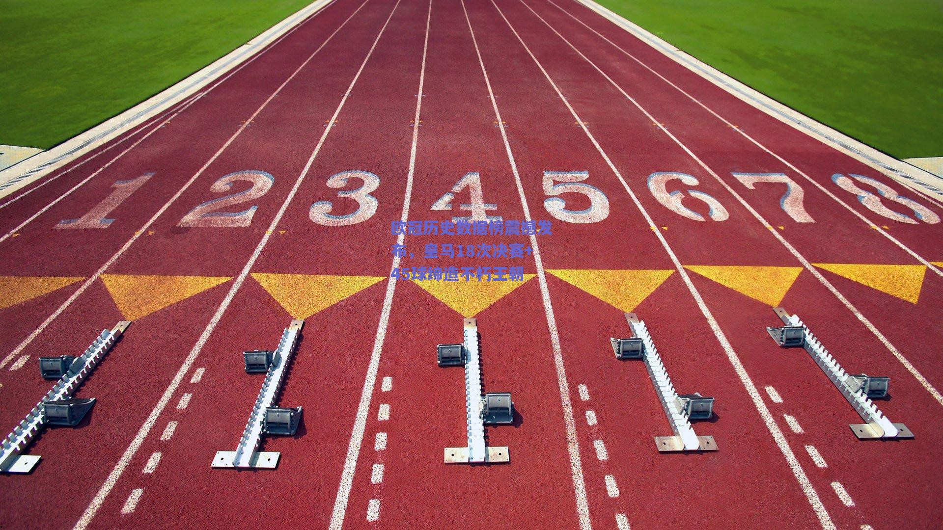 欧冠历史数据榜震撼发布,皇马18次决赛+45球缔造不朽王朝