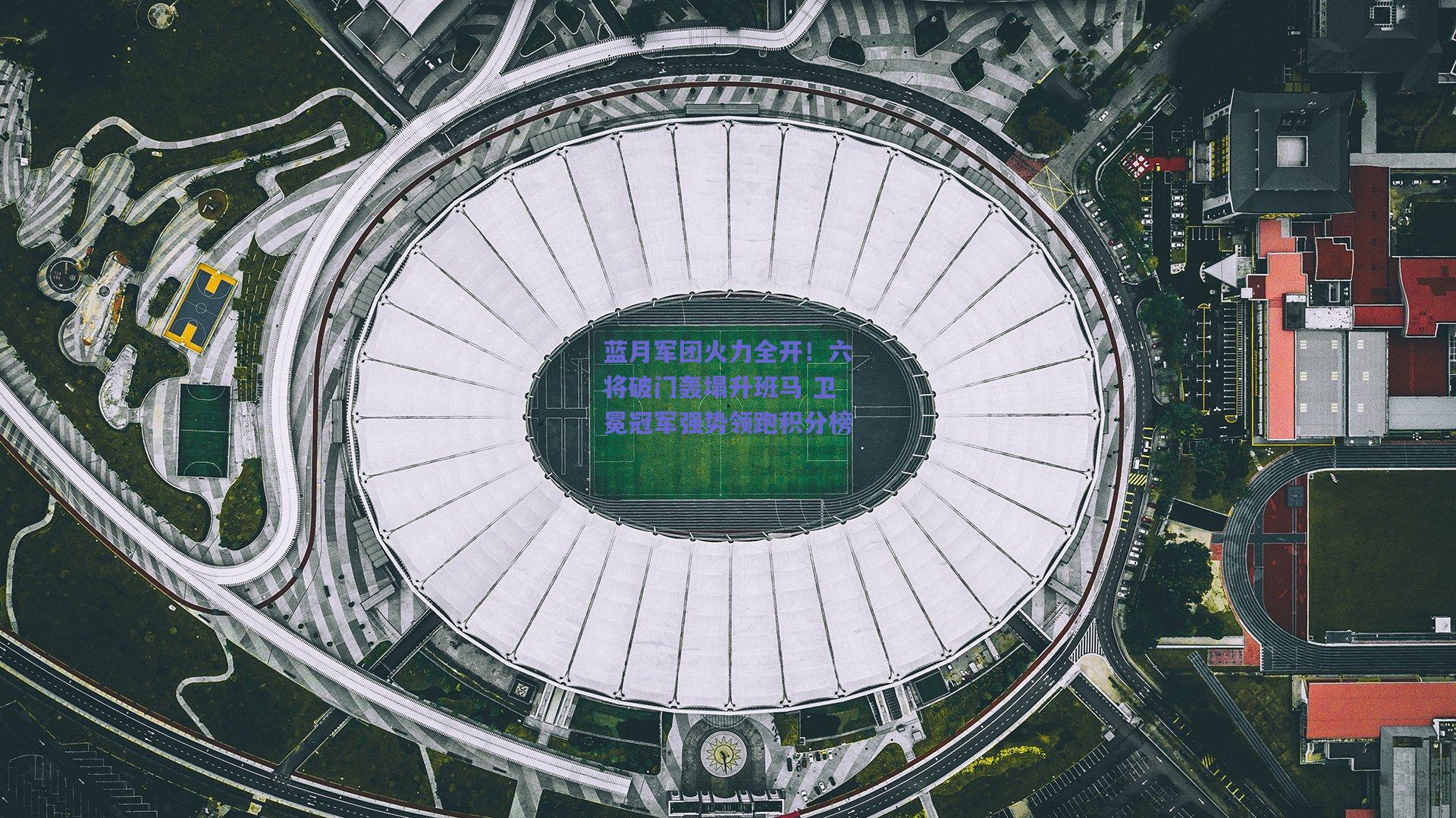 蓝月军团火力全开！六将破门轰塌升班马 卫冕冠军强势领跑积分榜