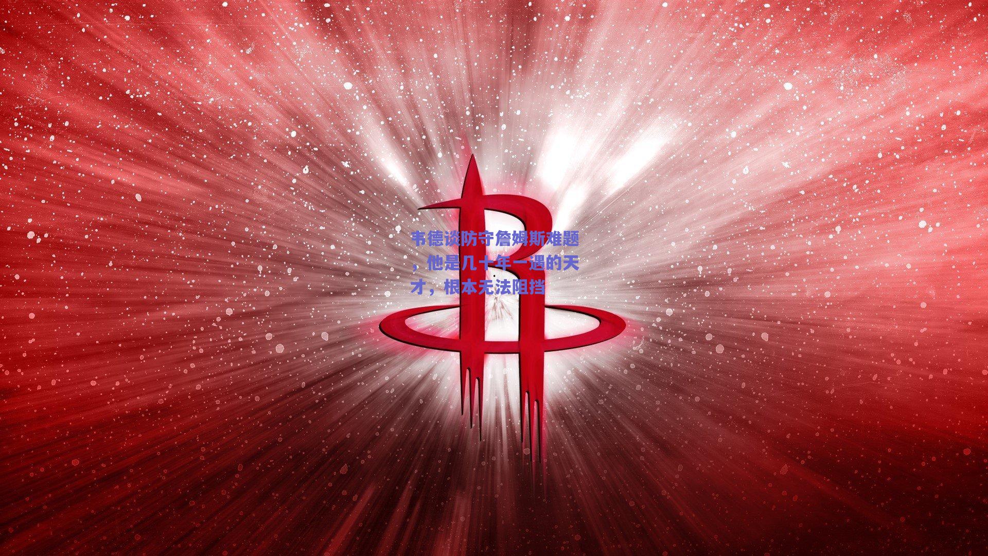 韦德谈防守詹姆斯难题，他是几十年一遇的天才，根本无法阻挡