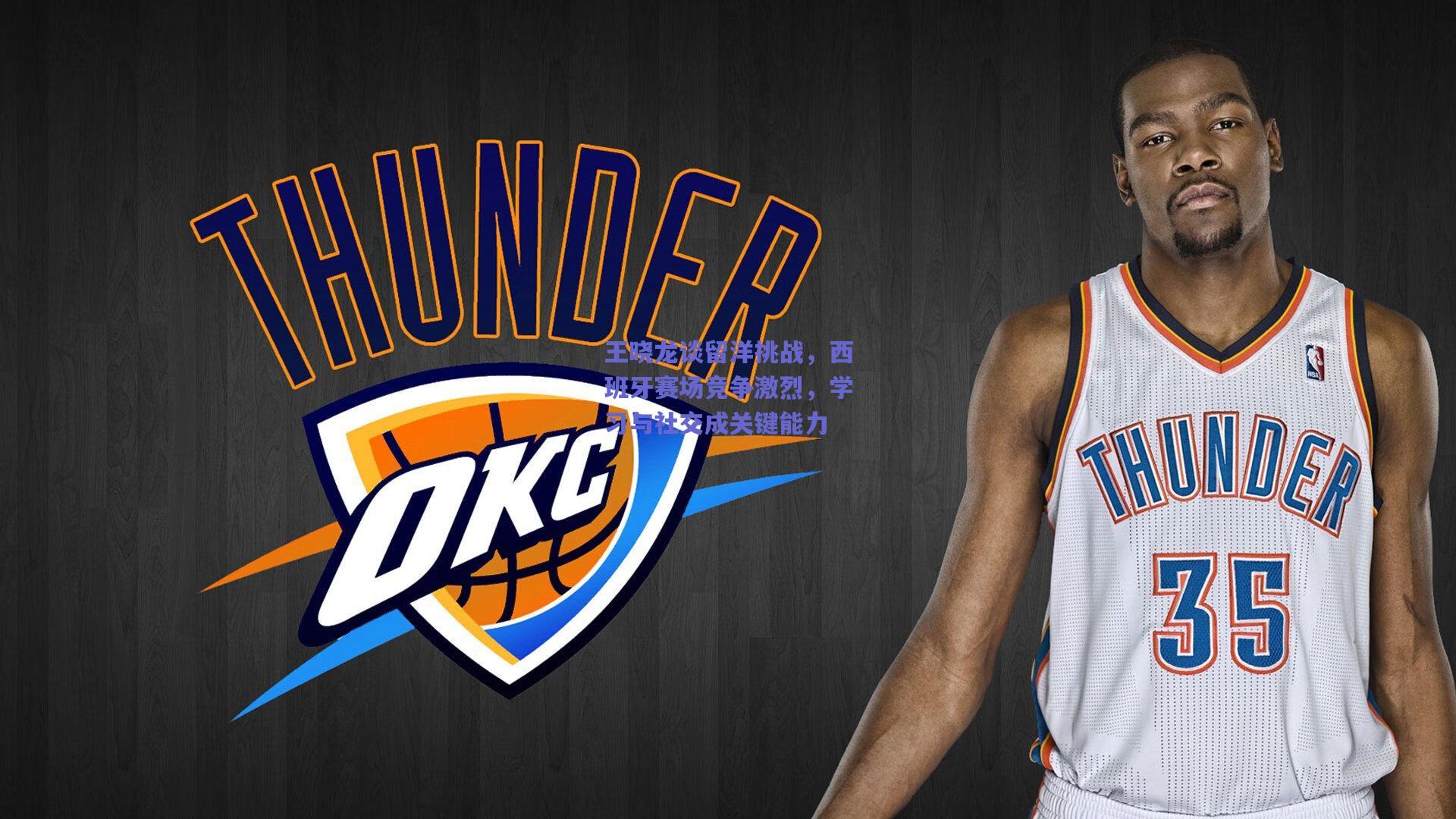 王晓龙谈留洋挑战，西班牙赛场竞争激烈，学习与社交成关键能力