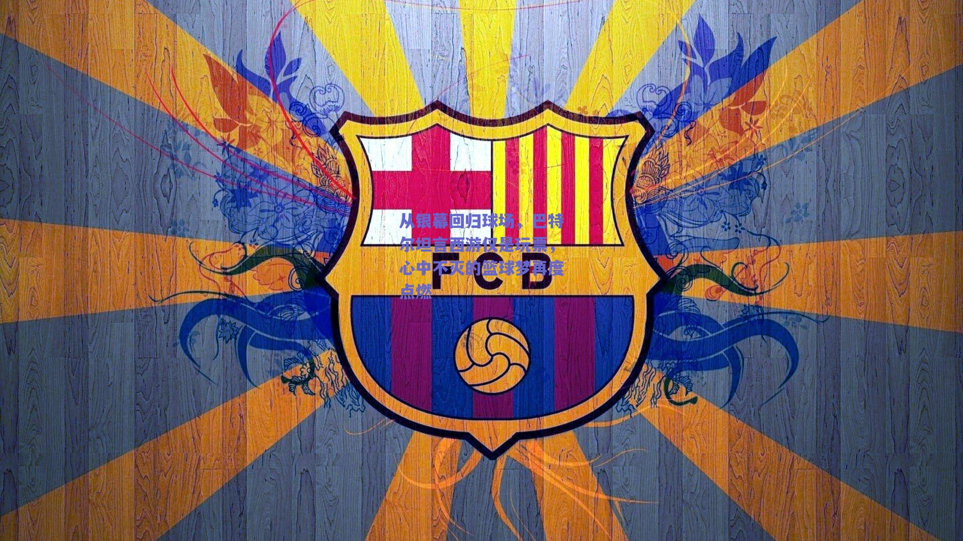 从银幕回归球场，巴特尔坦言西游仅是玩票，心中不灭的篮球梦再度点燃