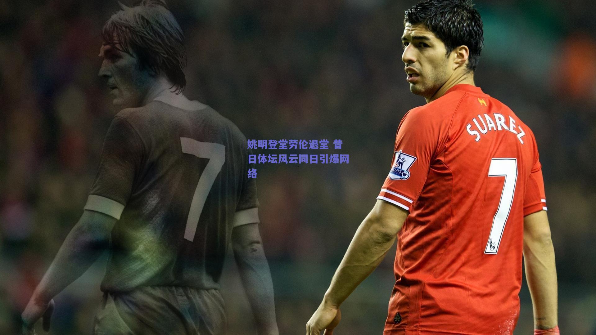 姚明登堂劳伦退堂 昔日体坛风云同日引爆网络