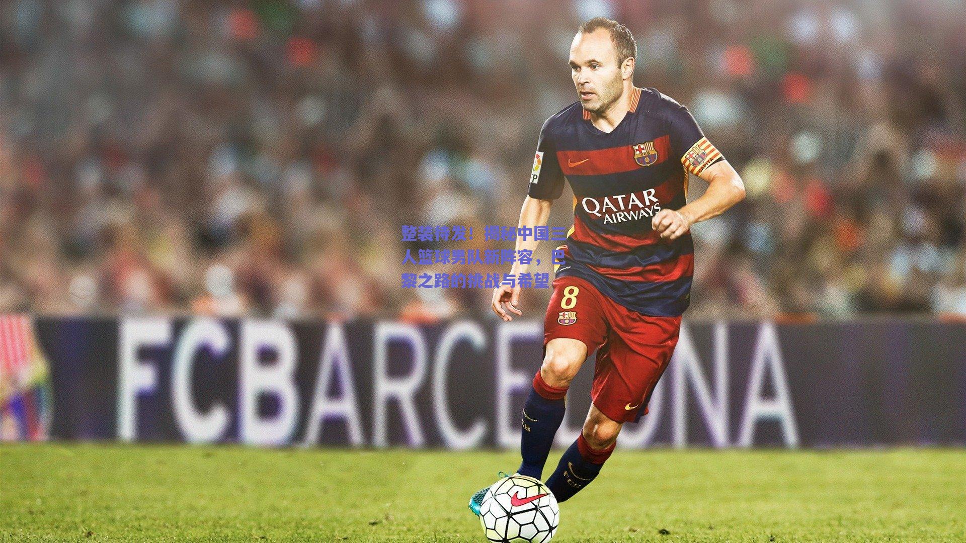 整装待发！揭秘中国三人篮球男队新阵容，巴黎之路的挑战与希望